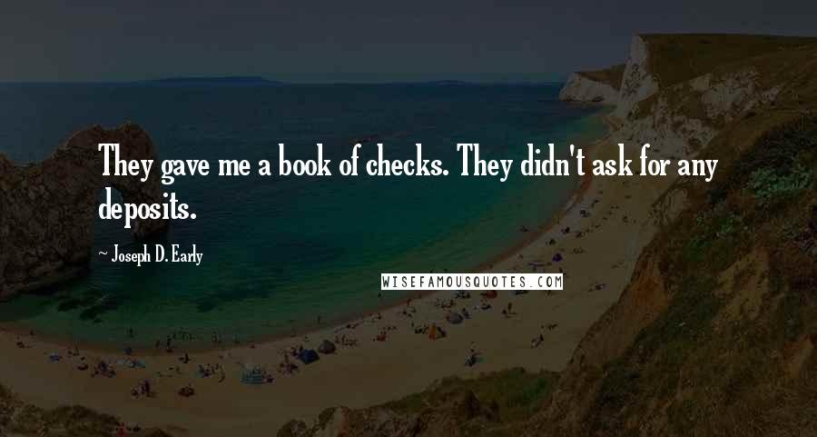 Joseph D. Early Quotes: They gave me a book of checks. They didn't ask for any deposits.