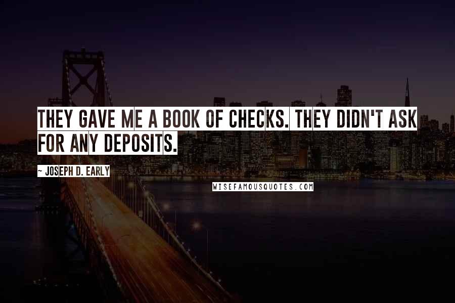 Joseph D. Early Quotes: They gave me a book of checks. They didn't ask for any deposits.