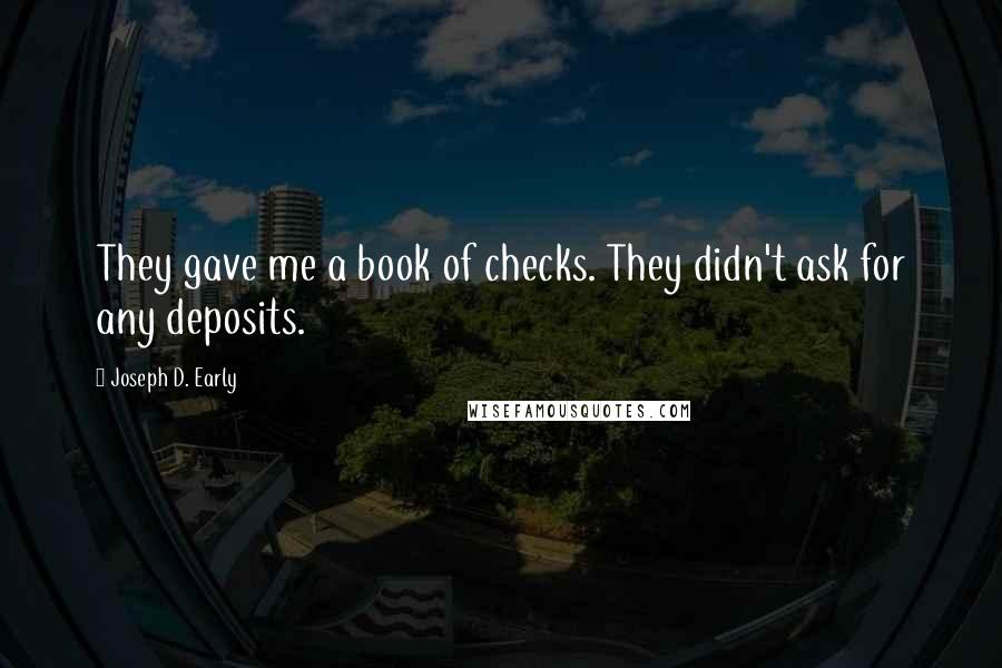 Joseph D. Early Quotes: They gave me a book of checks. They didn't ask for any deposits.