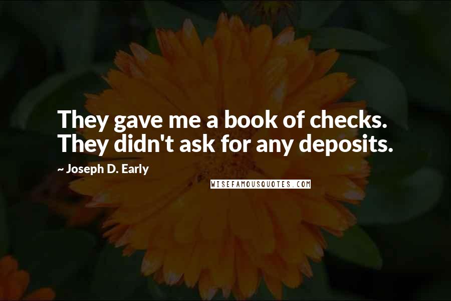 Joseph D. Early Quotes: They gave me a book of checks. They didn't ask for any deposits.