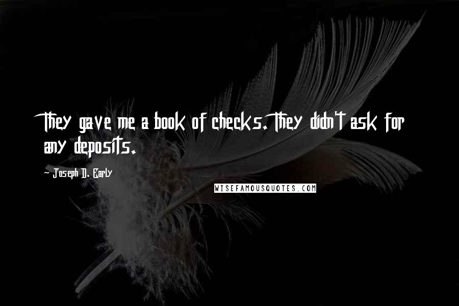 Joseph D. Early Quotes: They gave me a book of checks. They didn't ask for any deposits.