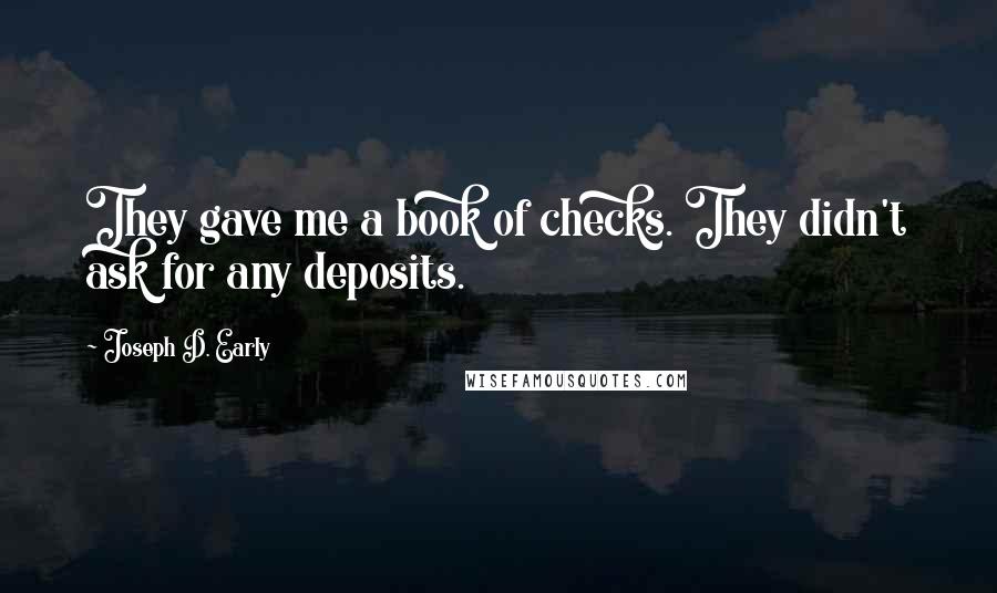 Joseph D. Early Quotes: They gave me a book of checks. They didn't ask for any deposits.