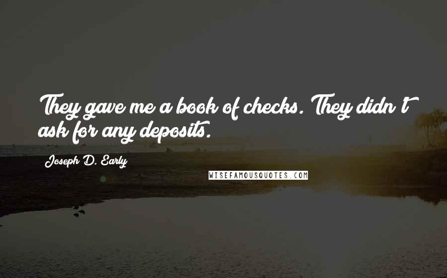 Joseph D. Early Quotes: They gave me a book of checks. They didn't ask for any deposits.