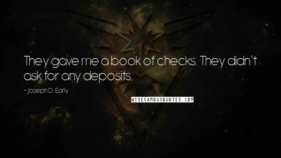 Joseph D. Early Quotes: They gave me a book of checks. They didn't ask for any deposits.