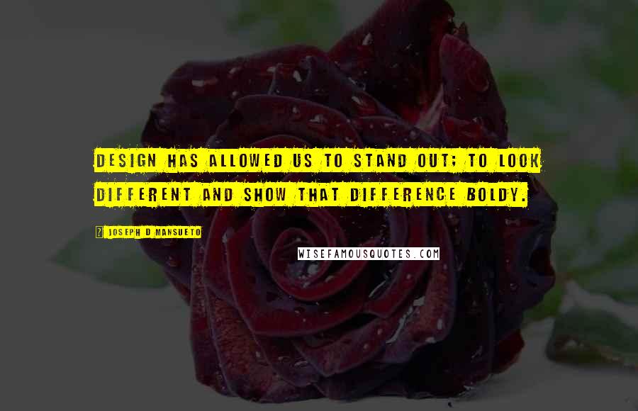 Joseph D Mansueto Quotes: Design has allowed us to stand out; to look different and show that difference boldy.