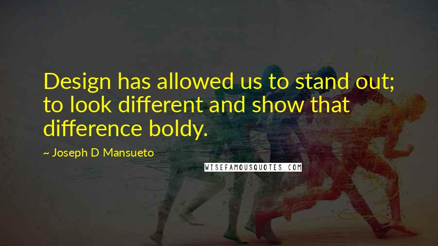 Joseph D Mansueto Quotes: Design has allowed us to stand out; to look different and show that difference boldy.