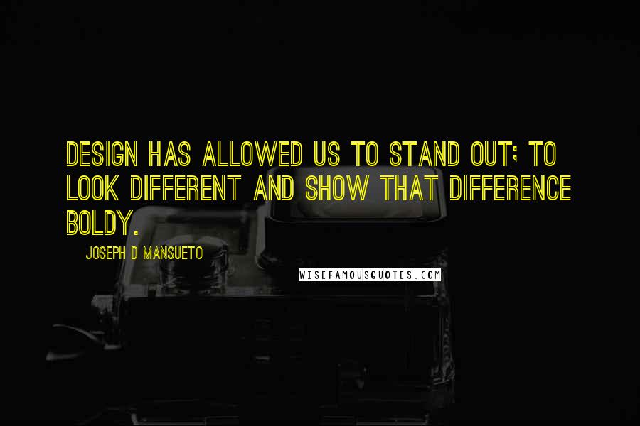 Joseph D Mansueto Quotes: Design has allowed us to stand out; to look different and show that difference boldy.