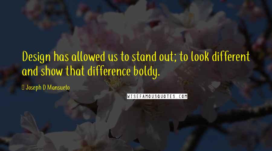 Joseph D Mansueto Quotes: Design has allowed us to stand out; to look different and show that difference boldy.