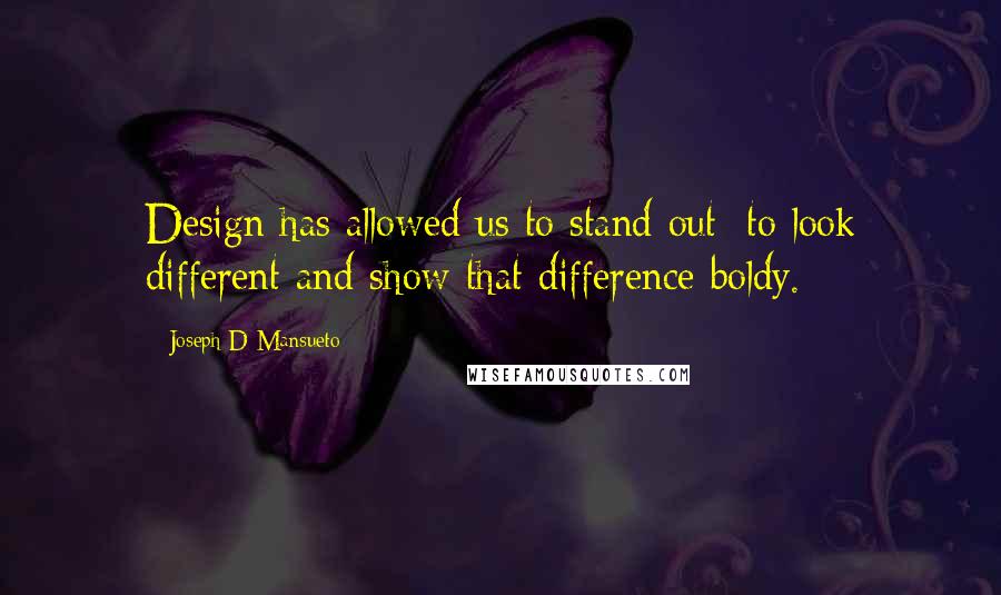 Joseph D Mansueto Quotes: Design has allowed us to stand out; to look different and show that difference boldy.