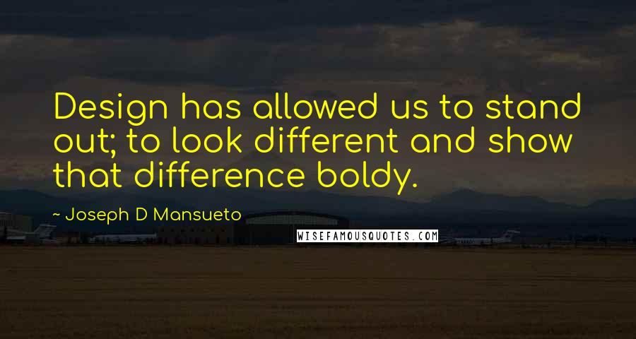 Joseph D Mansueto Quotes: Design has allowed us to stand out; to look different and show that difference boldy.