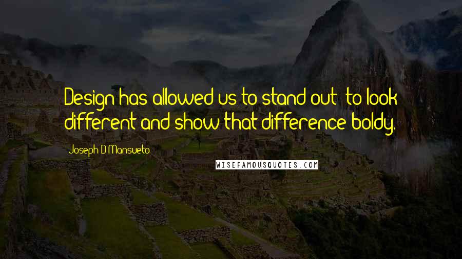 Joseph D Mansueto Quotes: Design has allowed us to stand out; to look different and show that difference boldy.