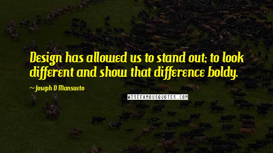 Joseph D Mansueto Quotes: Design has allowed us to stand out; to look different and show that difference boldy.