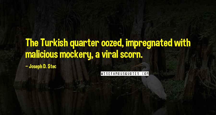 Joseph D. Stec Quotes: The Turkish quarter oozed, impregnated with malicious mockery, a viral scorn.