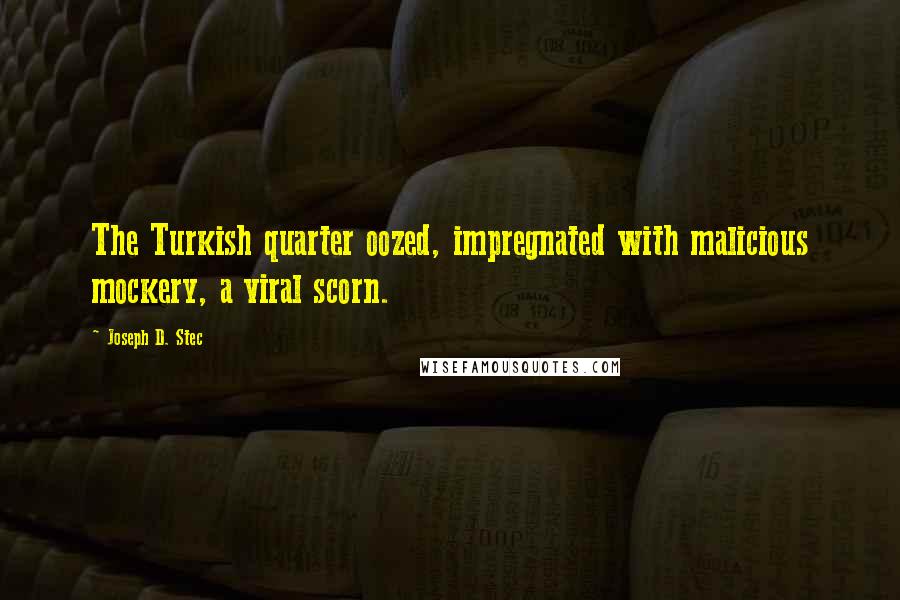 Joseph D. Stec Quotes: The Turkish quarter oozed, impregnated with malicious mockery, a viral scorn.