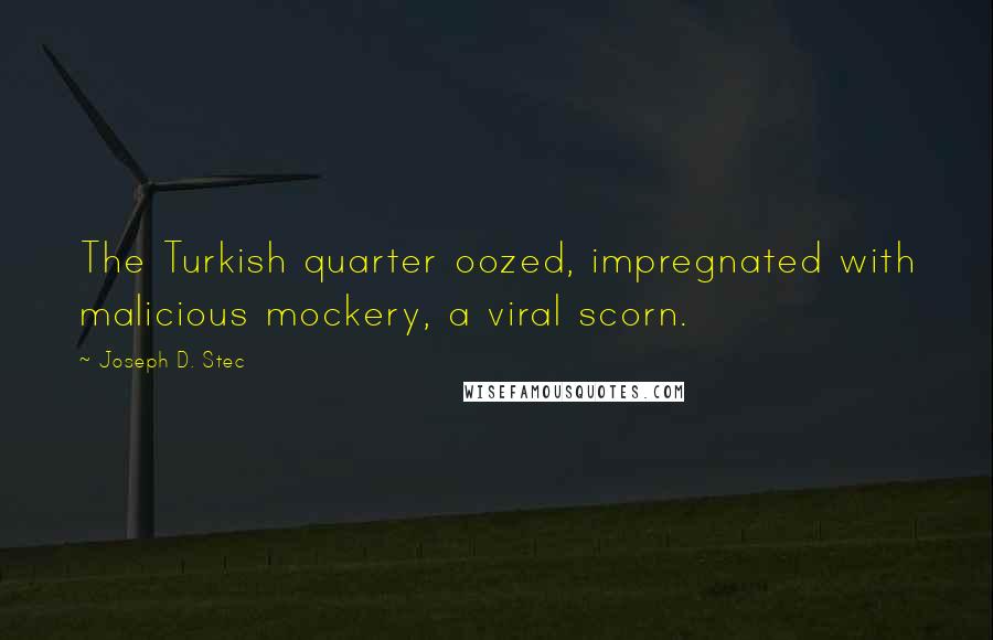 Joseph D. Stec Quotes: The Turkish quarter oozed, impregnated with malicious mockery, a viral scorn.