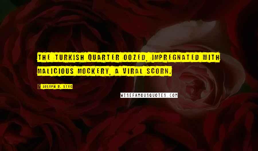 Joseph D. Stec Quotes: The Turkish quarter oozed, impregnated with malicious mockery, a viral scorn.