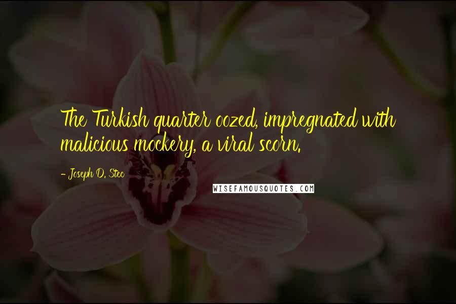 Joseph D. Stec Quotes: The Turkish quarter oozed, impregnated with malicious mockery, a viral scorn.