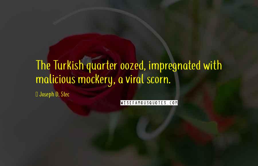 Joseph D. Stec Quotes: The Turkish quarter oozed, impregnated with malicious mockery, a viral scorn.