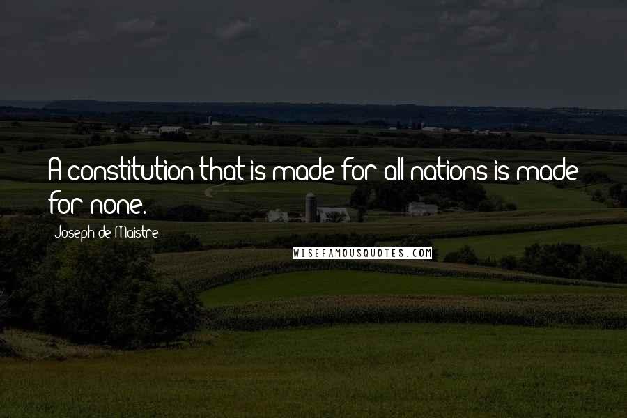 Joseph De Maistre Quotes: A constitution that is made for all nations is made for none.