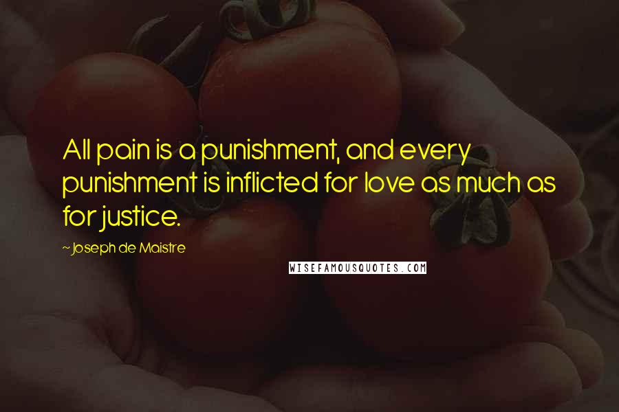 Joseph De Maistre Quotes: All pain is a punishment, and every punishment is inflicted for love as much as for justice.