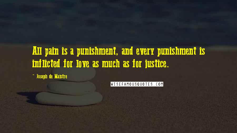 Joseph De Maistre Quotes: All pain is a punishment, and every punishment is inflicted for love as much as for justice.