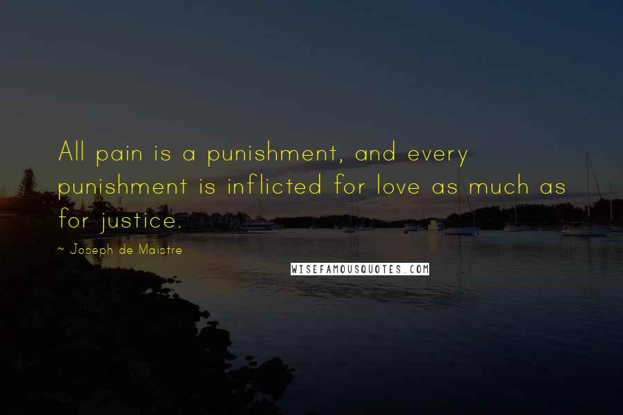 Joseph De Maistre Quotes: All pain is a punishment, and every punishment is inflicted for love as much as for justice.
