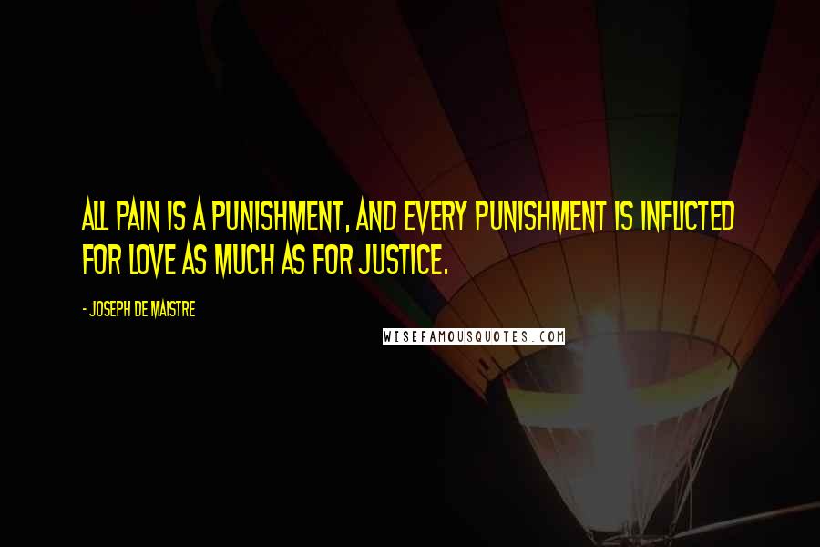 Joseph De Maistre Quotes: All pain is a punishment, and every punishment is inflicted for love as much as for justice.