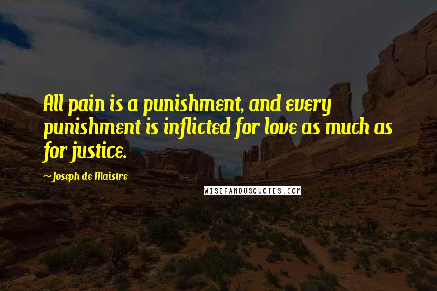 Joseph De Maistre Quotes: All pain is a punishment, and every punishment is inflicted for love as much as for justice.