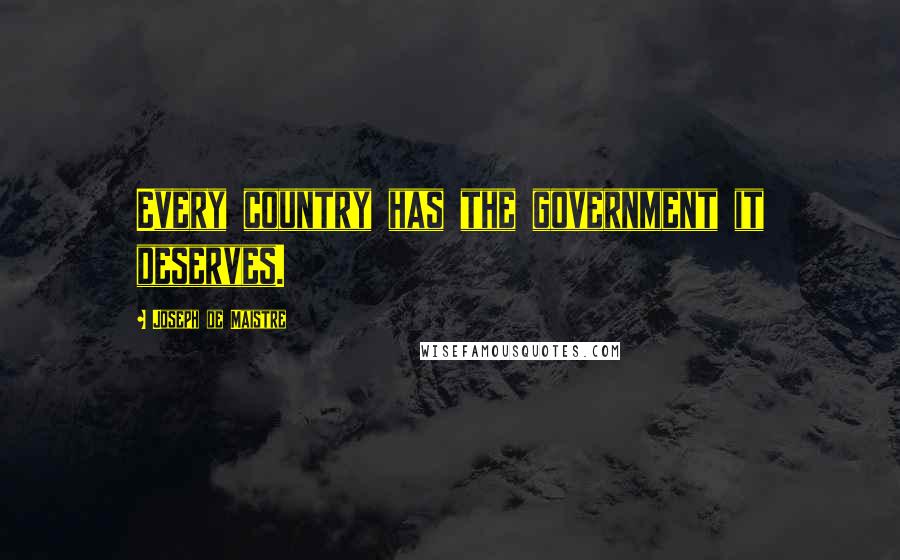 Joseph De Maistre Quotes: Every country has the government it deserves.