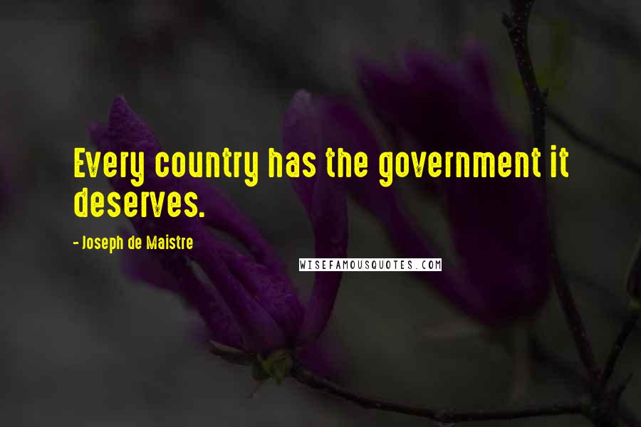 Joseph De Maistre Quotes: Every country has the government it deserves.