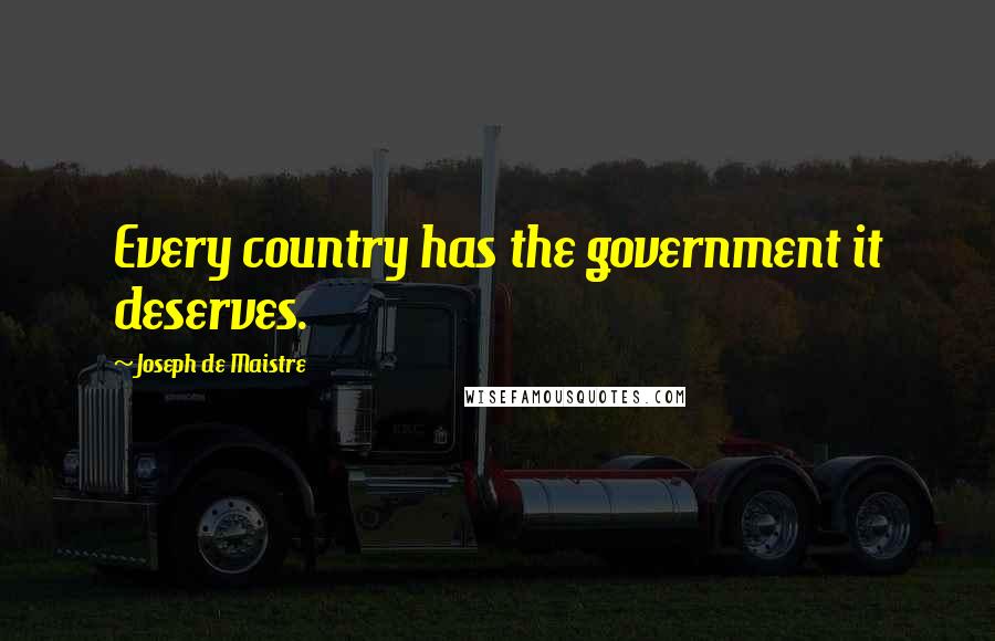 Joseph De Maistre Quotes: Every country has the government it deserves.