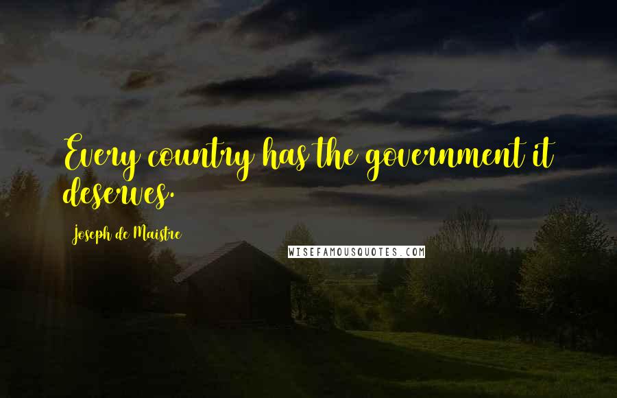 Joseph De Maistre Quotes: Every country has the government it deserves.