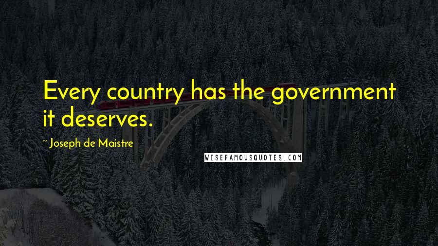 Joseph De Maistre Quotes: Every country has the government it deserves.