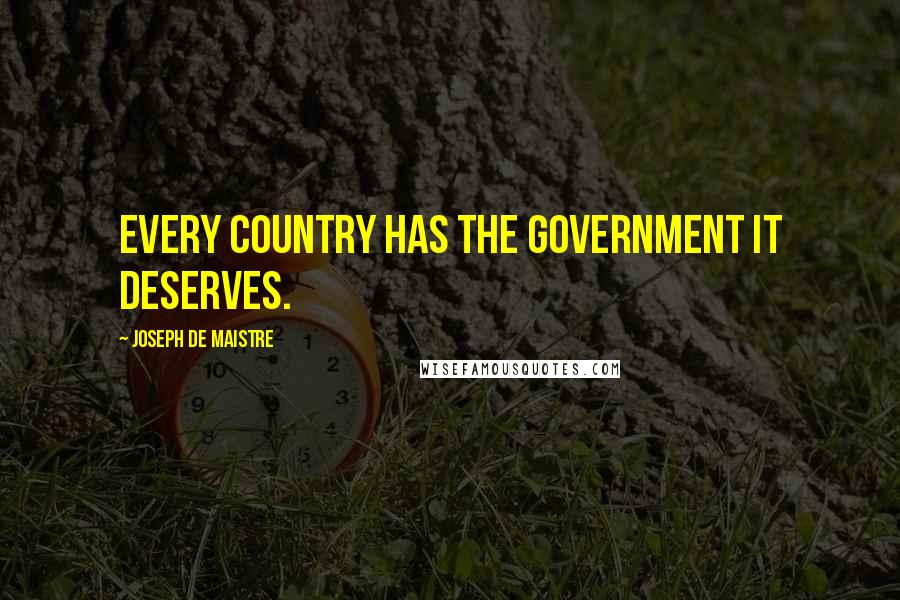 Joseph De Maistre Quotes: Every country has the government it deserves.