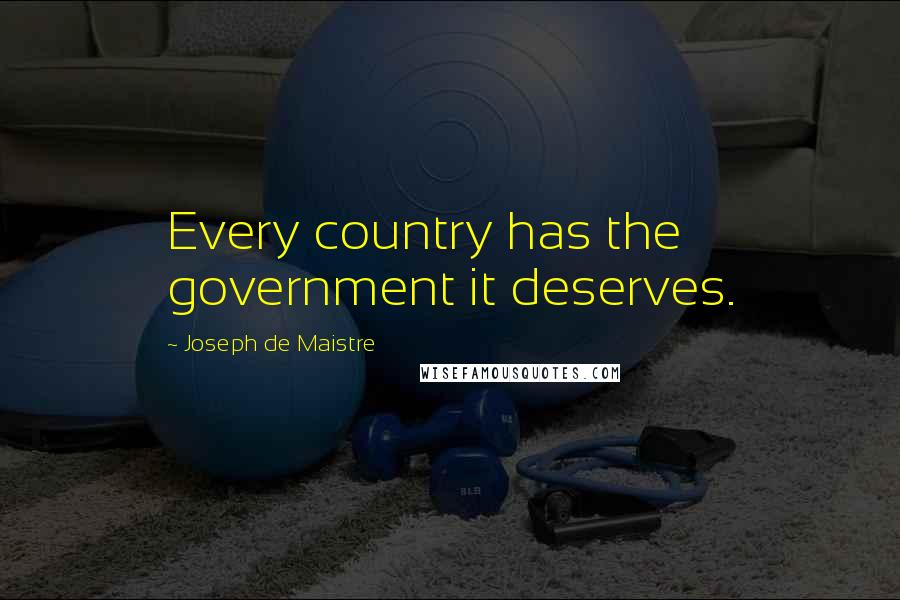 Joseph De Maistre Quotes: Every country has the government it deserves.