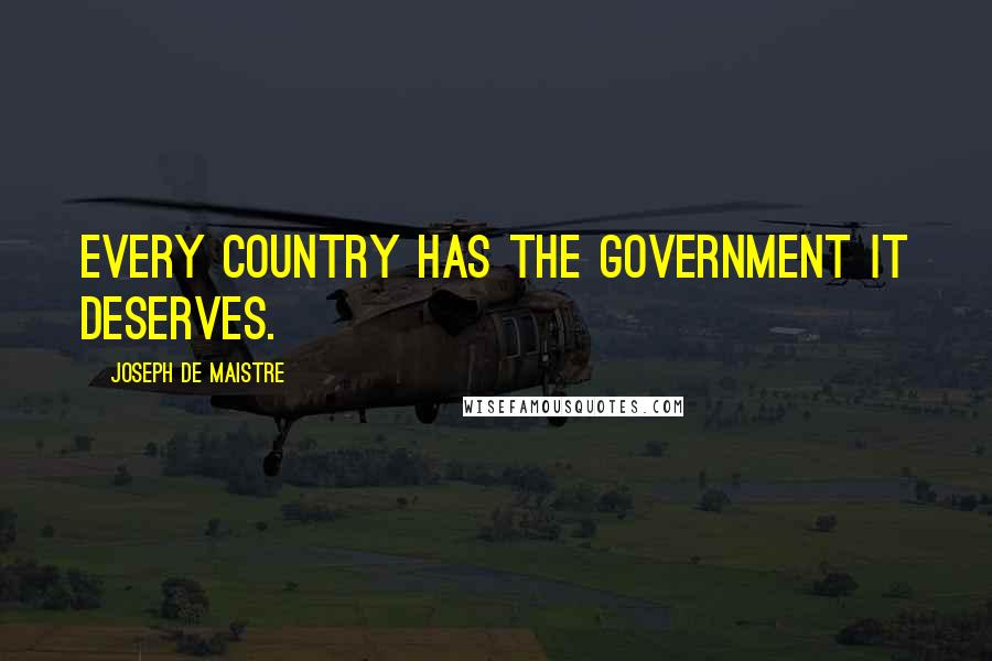 Joseph De Maistre Quotes: Every country has the government it deserves.