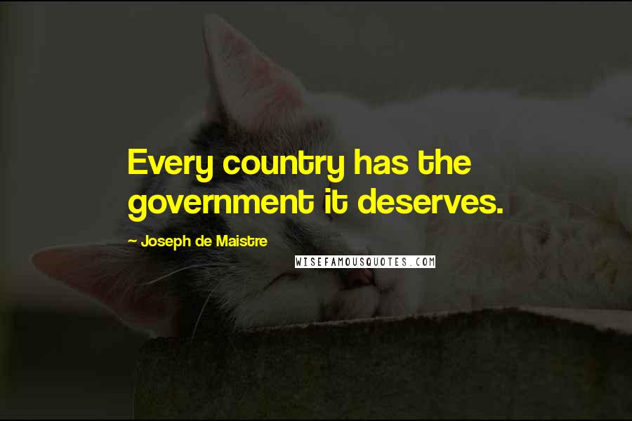 Joseph De Maistre Quotes: Every country has the government it deserves.