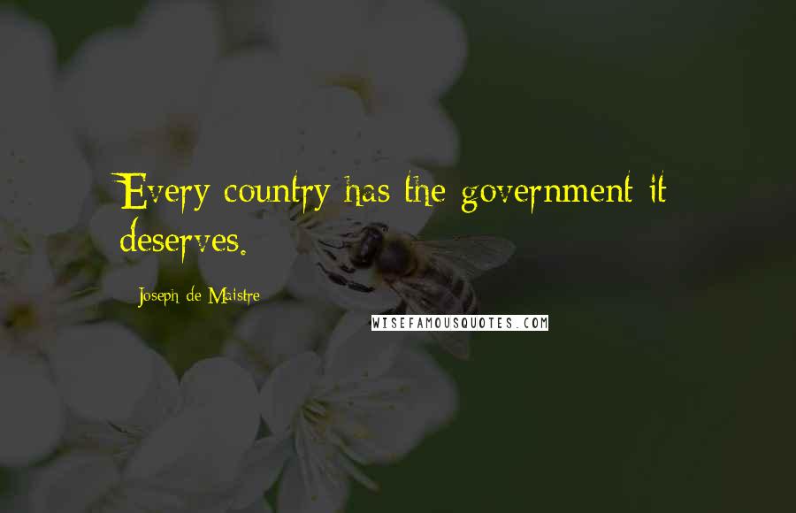 Joseph De Maistre Quotes: Every country has the government it deserves.