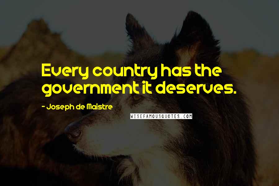 Joseph De Maistre Quotes: Every country has the government it deserves.