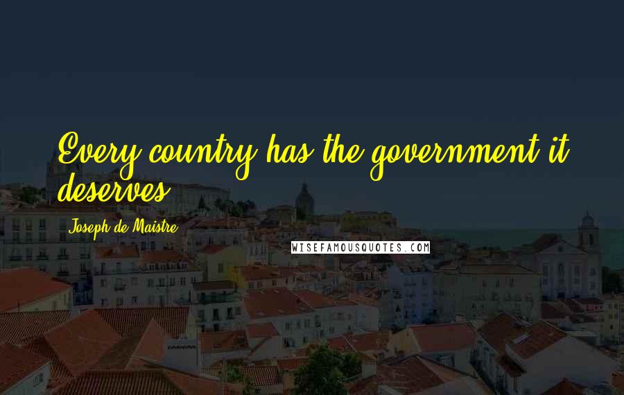 Joseph De Maistre Quotes: Every country has the government it deserves.