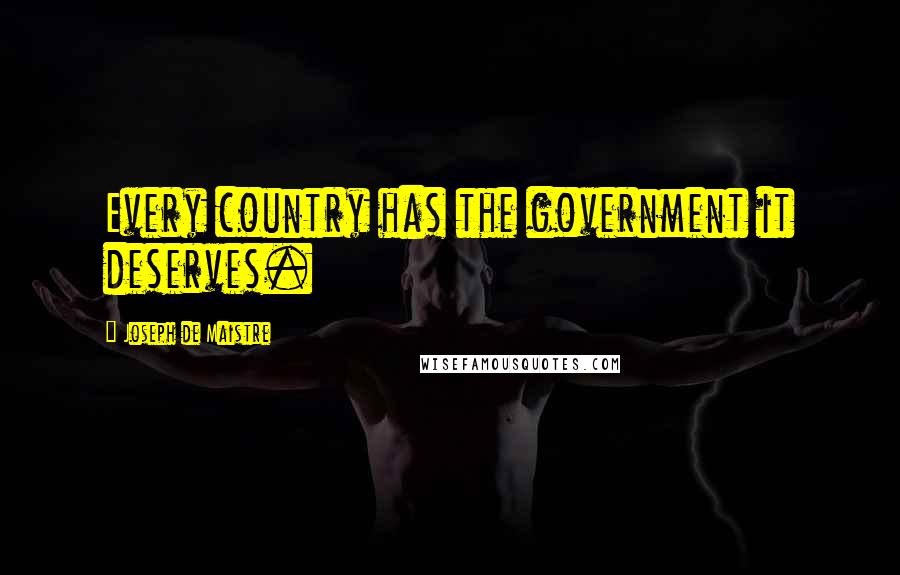 Joseph De Maistre Quotes: Every country has the government it deserves.