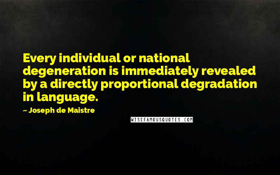 Joseph De Maistre Quotes: Every individual or national degeneration is immediately revealed by a directly proportional degradation in language.