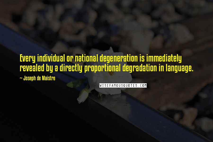 Joseph De Maistre Quotes: Every individual or national degeneration is immediately revealed by a directly proportional degradation in language.