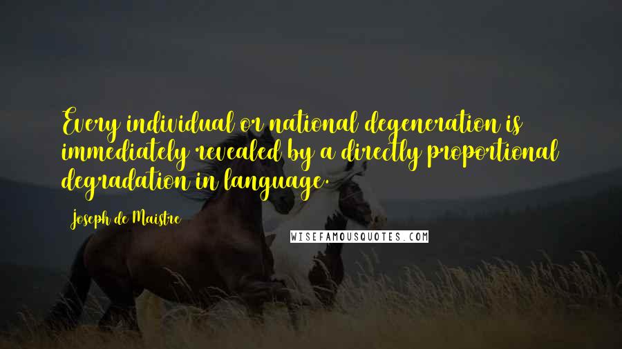 Joseph De Maistre Quotes: Every individual or national degeneration is immediately revealed by a directly proportional degradation in language.