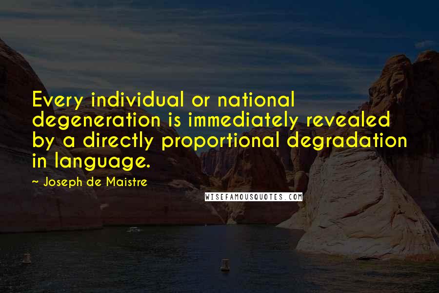 Joseph De Maistre Quotes: Every individual or national degeneration is immediately revealed by a directly proportional degradation in language.