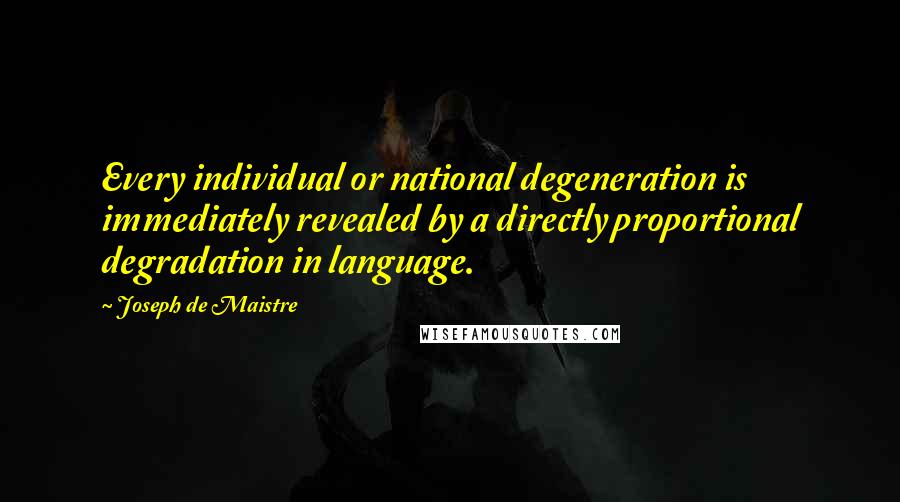 Joseph De Maistre Quotes: Every individual or national degeneration is immediately revealed by a directly proportional degradation in language.