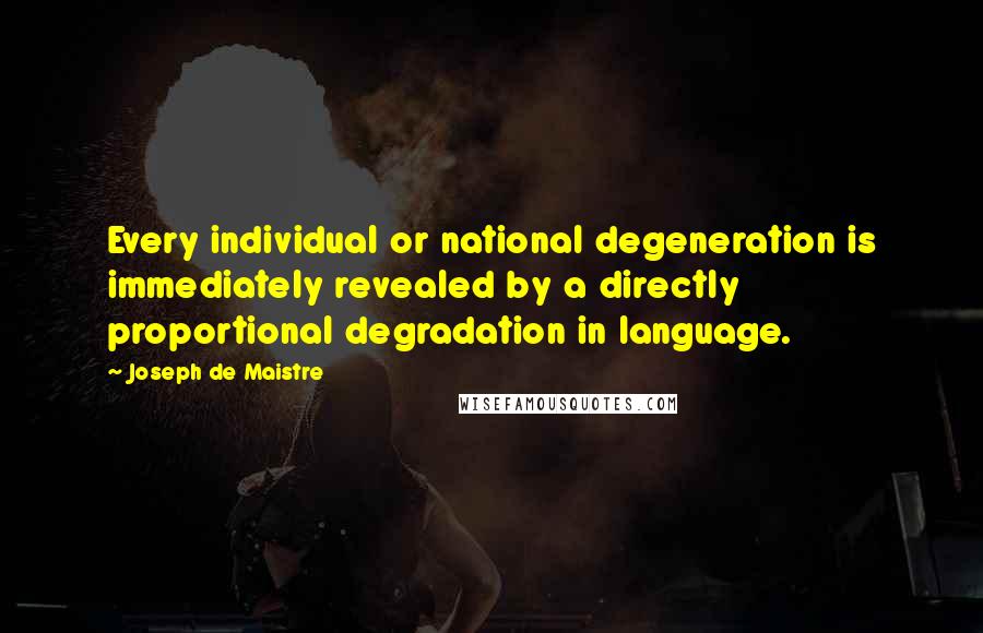 Joseph De Maistre Quotes: Every individual or national degeneration is immediately revealed by a directly proportional degradation in language.