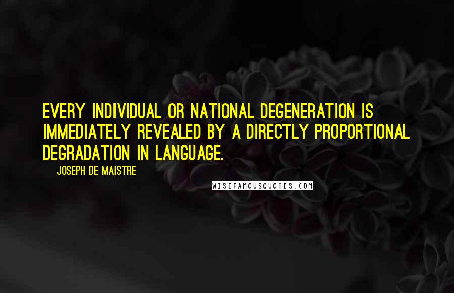 Joseph De Maistre Quotes: Every individual or national degeneration is immediately revealed by a directly proportional degradation in language.