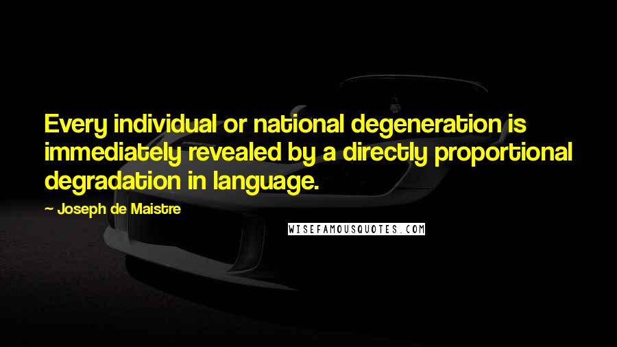 Joseph De Maistre Quotes: Every individual or national degeneration is immediately revealed by a directly proportional degradation in language.