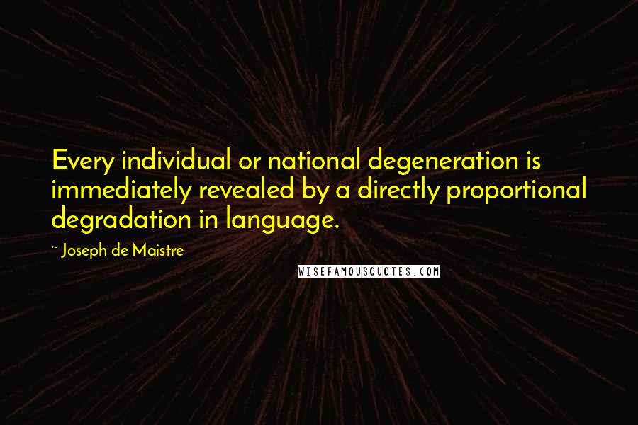 Joseph De Maistre Quotes: Every individual or national degeneration is immediately revealed by a directly proportional degradation in language.